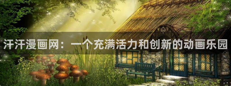 羞羞漫画网站免费阅读：汗汗漫画网：一个充满活力和创新的动画乐园