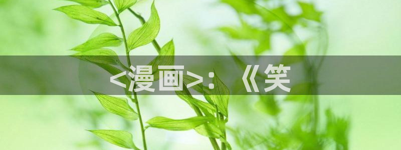 羞羞漫画观看漫画：<漫画>：《笑