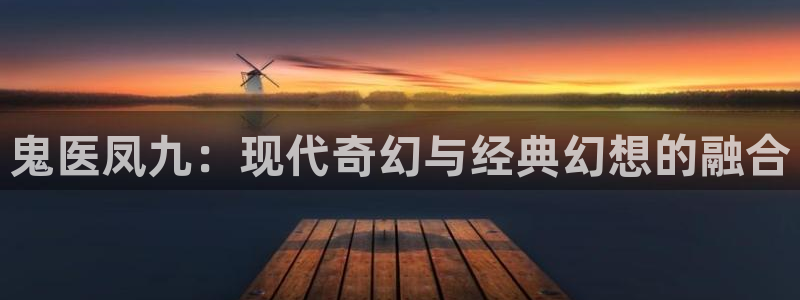 羞羞漫画首页免费的：鬼医凤九：现代奇幻与经典幻想的融合