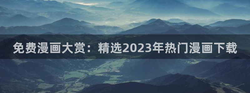 羞羞漫画在线阅读页面免费观看：免费漫画大赏：精选2023年热门漫画下载