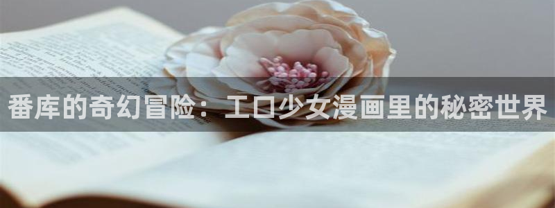 三笠被的羞羞漫画：番库的奇幻冒险：工口少女漫画里的秘密世界