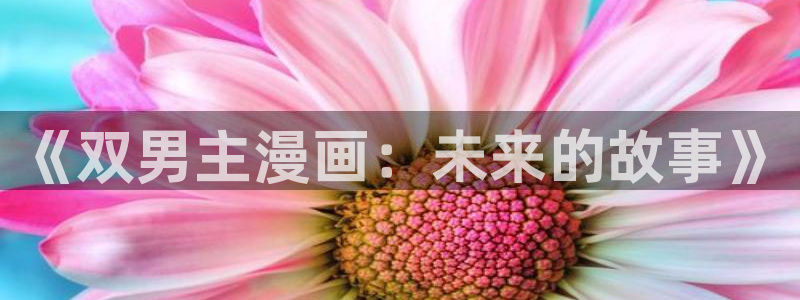 羞羞漫画.com：《双男主漫画：未来的故事》