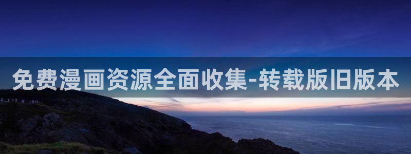 羞羞漫画网站免费观看：免费漫画资源全面收集-转载版旧版本
