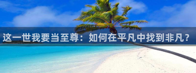 羞羞漫画免费大全网站：这一世我要当至尊：如何在平凡中找到非凡？
