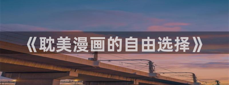 羞羞漫画无遮掩：《耽美漫画的自由选择》