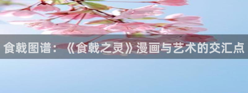 羞羞漫画在线sss：食戟图谱：《食戟之灵》漫画与艺术的交汇点