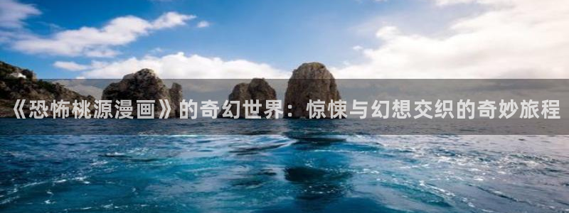 羞羞漫画羞羞漫画：《恐怖桃源漫画》的奇幻世界：惊悚与幻想交织的奇妙旅程