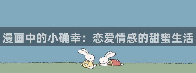 羞羞漫画大魔王：漫画中的小确幸：恋爱情感的甜蜜生活