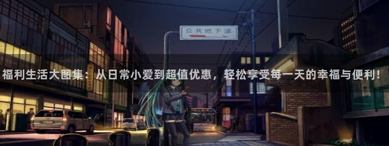 羞羞漫画官网登录：福利生活大图集：从日常小爱到超值优惠，轻松享受每一天的幸福与便利！