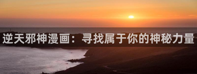 羞羞漫画台在线观看：逆天邪神漫画：寻找属于你的神秘力量