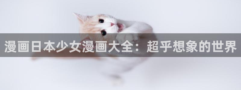 秘密教学漫画羞羞漫画：漫画日本少女漫画大全：超乎想象的世界