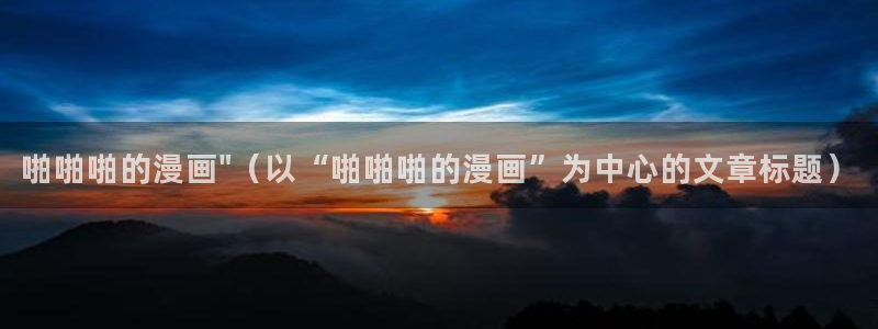 羞羞漫画在线观看免费版完整：啪啪啪的漫画\