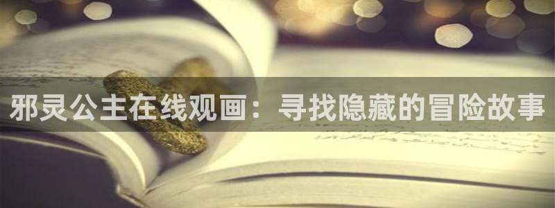 ww羞羞漫画：邪灵公主在线观画：寻找隐藏的冒险故事