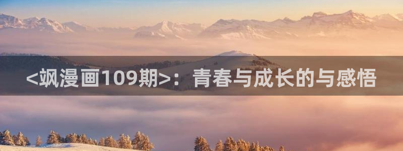羞羞漫画爱爱：<飒漫画109期>：青春与成长的与感悟