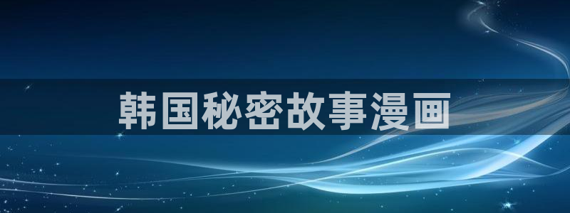 羞羞漫画破：韩国秘密故事漫画