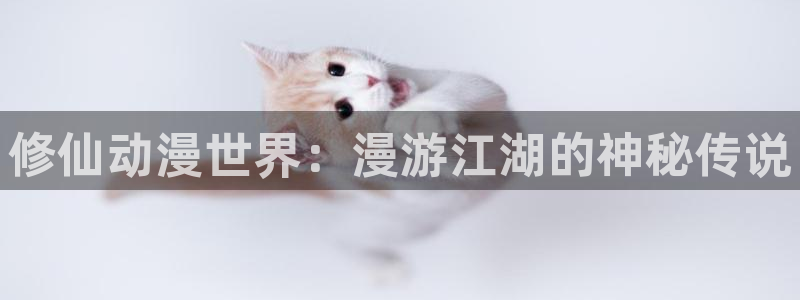 羞羞漫画首页免费看：修仙动漫世界：漫游江湖的神秘传说