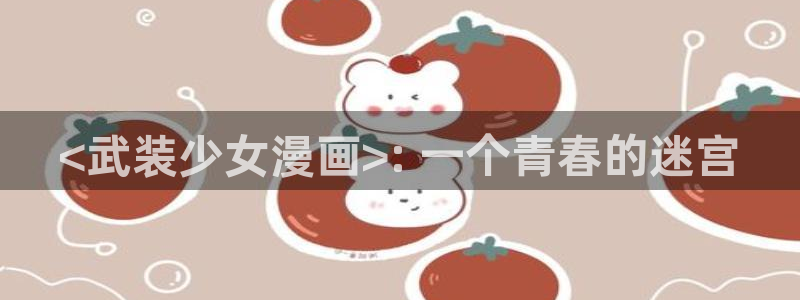 羞羞漫画最新：<武装少女漫画>: 一个青春的迷宫
