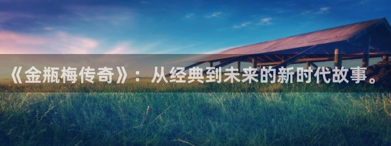 羞羞漫画免费阅读在线：《金瓶梅传奇》：从经典到未来的新时代故事。