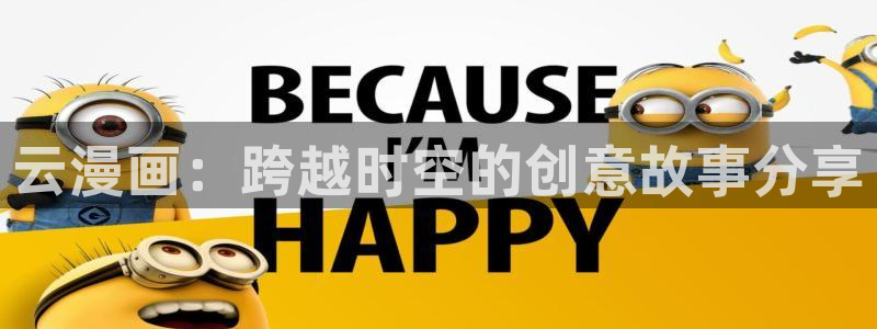 羞羞漫画免费观看完整版的：云漫画：跨越时空的创意故事分享