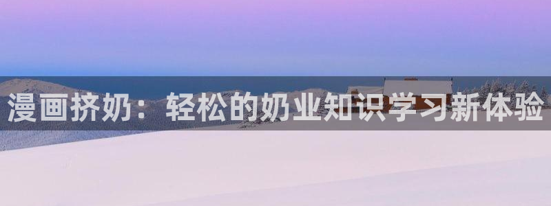 啪啪啪羞羞漫画：漫画挤奶：轻松的奶业知识学习新体验