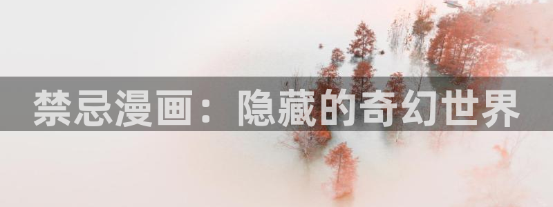 羞羞漫画在线免费观看漫画：禁忌漫画：隐藏的奇幻世界