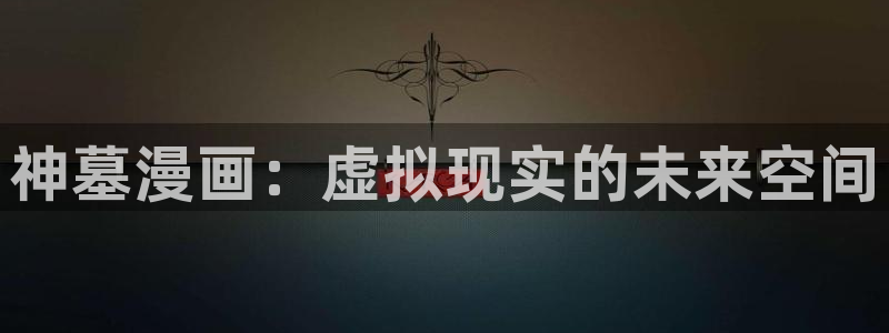 云缨同人18羞羞漫画免费：神墓漫画：虚拟现实的未来空间