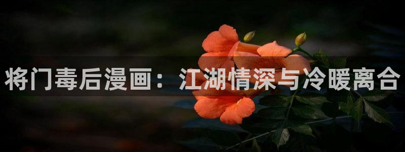 羞羞漫画网页免费：将门毒后漫画：江湖情深与冷暖离合