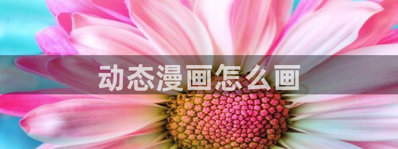 羞羞漫画好看：动态漫画怎么画