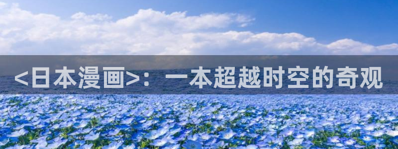 羞羞漫画免费登录页面：<日本漫画>：一本超越时空的奇观