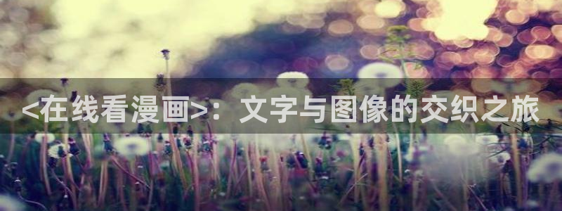 羞羞漫画免费观看地址：<在线看漫画>：文字与图像的交织之旅