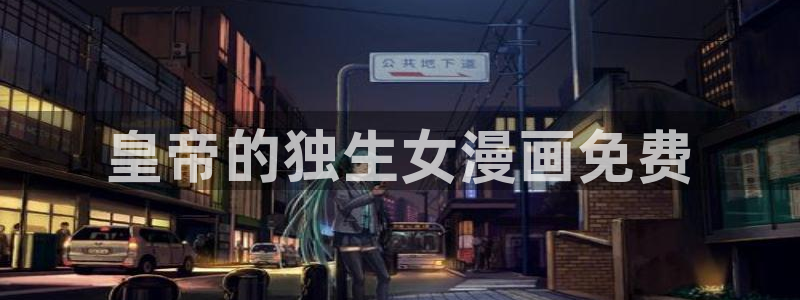 羞羞漫画直入网站：皇帝的独生女漫画免费