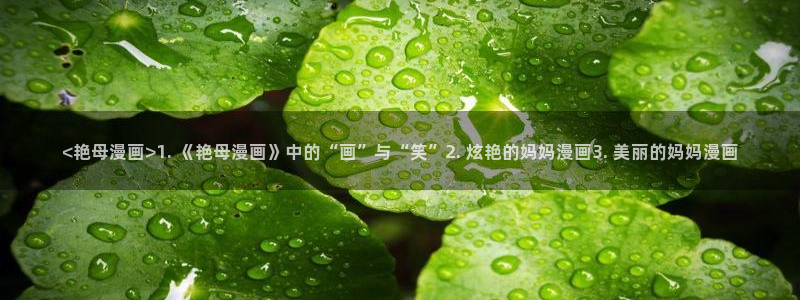 羞羞漫画在线免费观看首页：<艳母漫画>1. 《艳母漫画》中的“画”与“笑”2. 炫艳的妈妈漫画3. 美丽的妈妈漫画