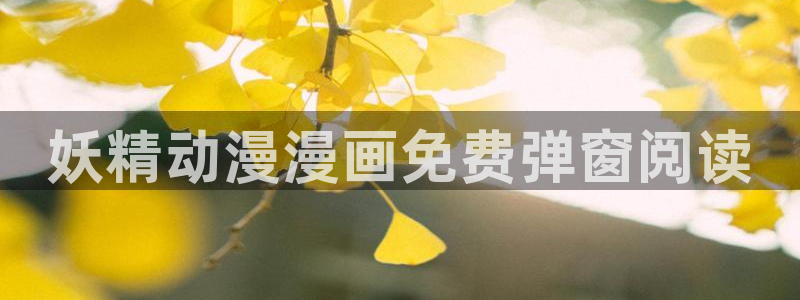 羞羞漫画在线阅读入口免费：妖精动漫漫画免费弹窗阅读