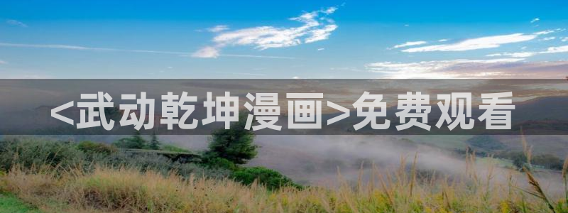 韩国羞羞漫画网：<武动乾坤漫画>免费观看