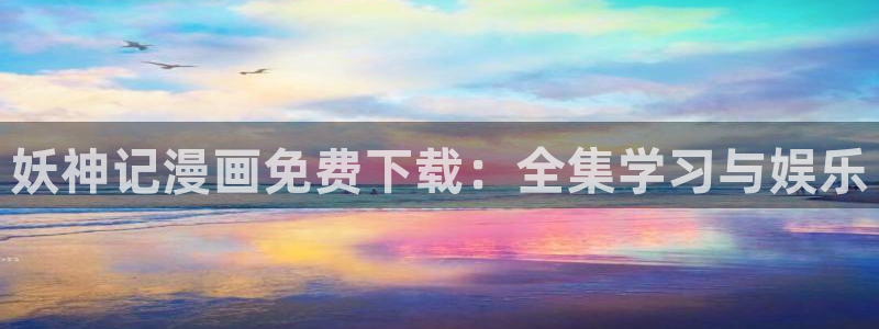 9羞羞漫画：妖神记漫画免费下载：全集学习与娱乐