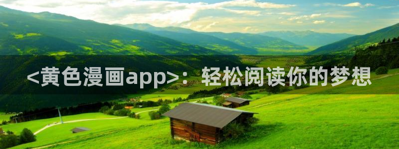 羞羞漫画成人免费：<黄色漫画app>：轻松阅读你的梦想