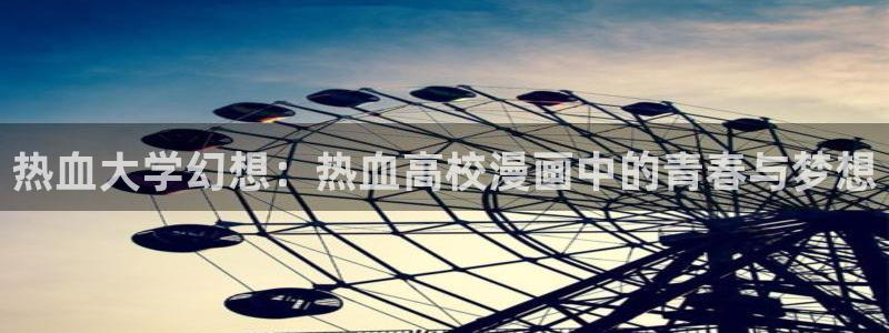 羞羞漫画在线看破解版：热血大学幻想：热血高校漫画中的青春与梦想
