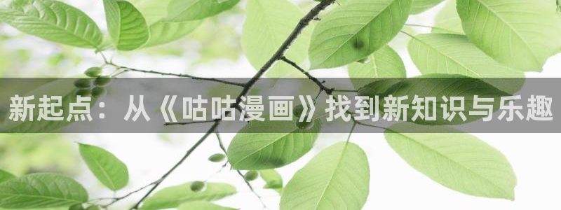羞羞漫画免费漫画在线看漫画：新起点：从《咕咕漫画》找到新知识与乐趣