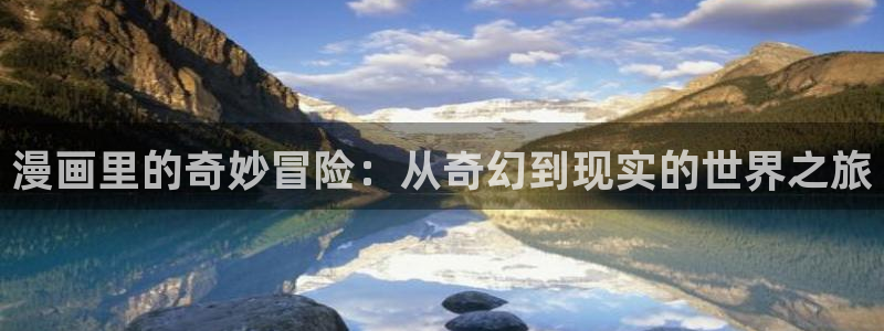 羞羞漫画在免费观看：漫画里的奇妙冒险：从奇幻到现实的世界之旅