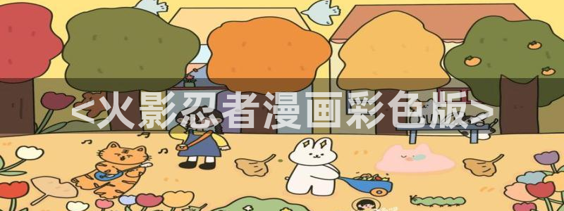 羞羞漫画在线阅读免费版网页：<火影忍者漫画彩色版>