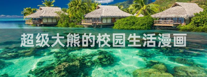 羞羞漫画首页韩：超级大熊的校园生活漫画